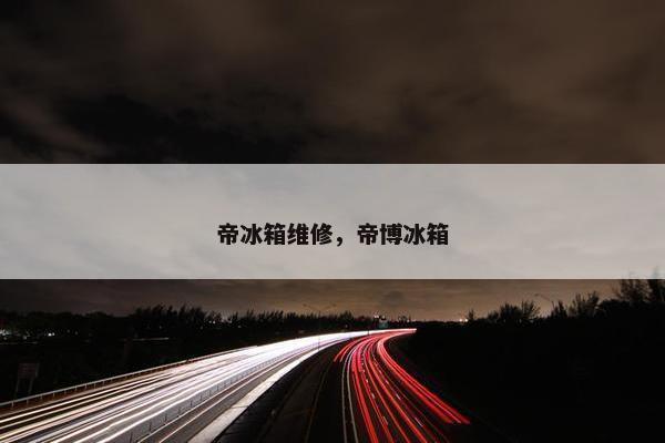 帝冰箱维修，帝博冰箱