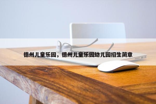 德州儿童乐园，德州儿童乐园幼儿园招生简章
