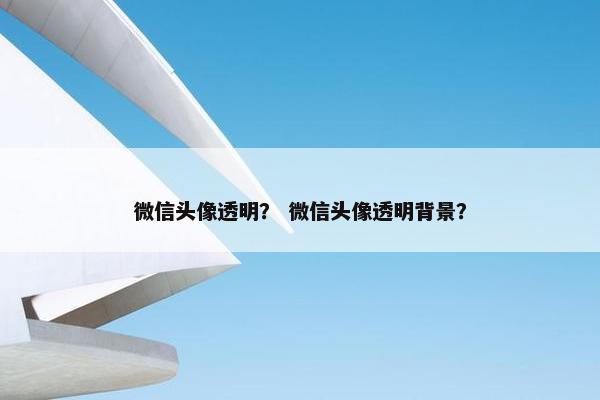 微信头像透明？ 微信头像透明背景？