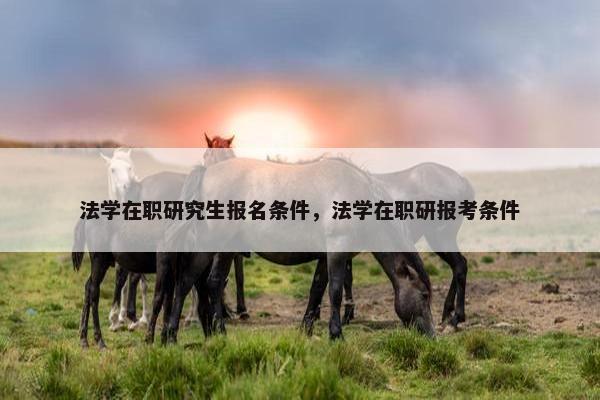 法学在职研究生报名条件，法学在职研报考条件