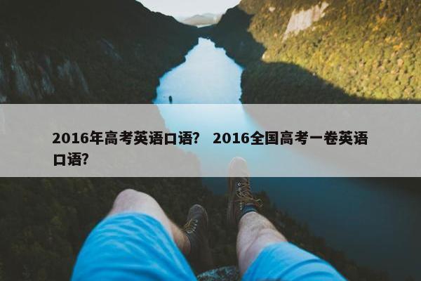 2016年高考英语口语？ 2016全国高考一卷英语口语？