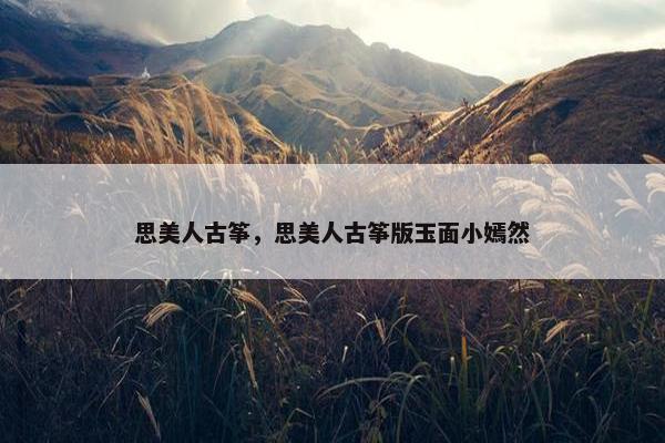 思美人古筝，思美人古筝版玉面小嫣然