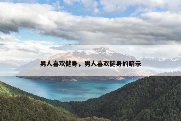 男人喜欢健身，男人喜欢健身的暗示