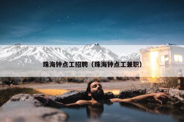 珠海钟点工招聘（珠海钟点工兼职）