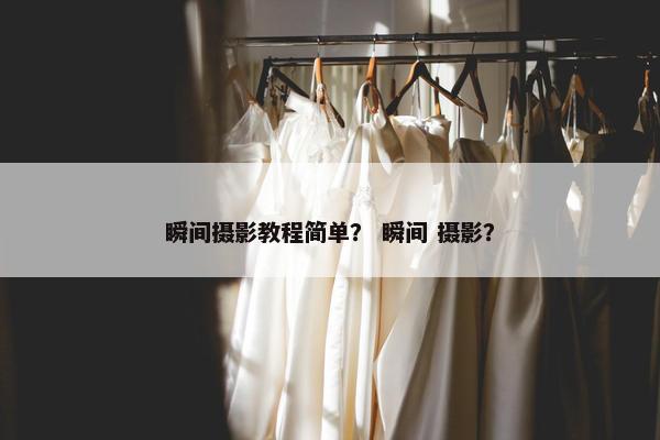 瞬间摄影教程简单？ 瞬间 摄影？