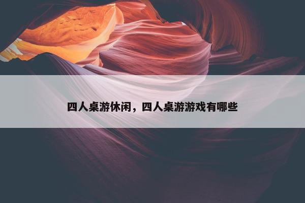 四人桌游休闲，四人桌游游戏有哪些