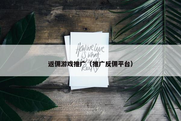 返佣游戏推广（推广反佣平台）