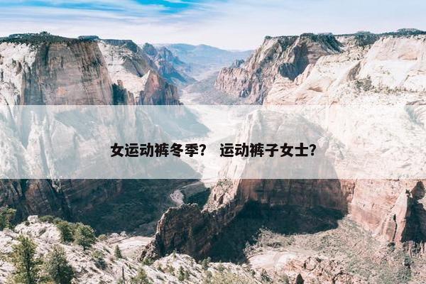 女运动裤冬季？ 运动裤子女士？