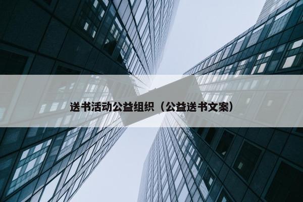 送书活动公益组织（公益送书文案）