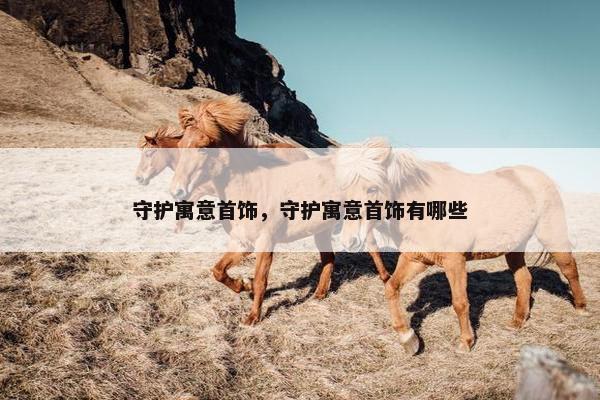 守护寓意首饰，守护寓意首饰有哪些