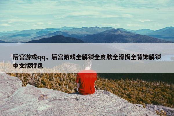 后宫游戏qq，后宫游戏全解锁全皮肤全滑板全背饰解锁中文版特色