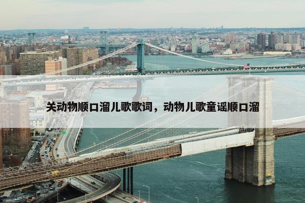 关动物顺口溜儿歌歌词，动物儿歌童谣顺口溜