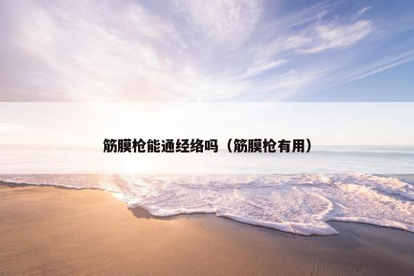 筋膜枪能通经络吗（筋膜枪有用）