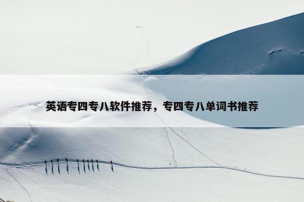 英语专四专八软件推荐，专四专八单词书推荐
