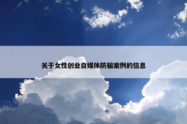 关于女性创业自媒体防骗案例的信息
