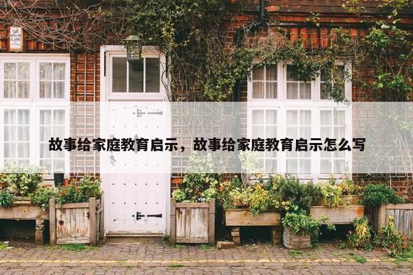 故事给家庭教育启示，故事给家庭教育启示怎么写