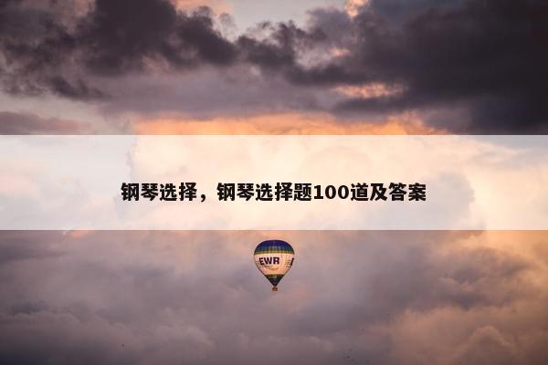 钢琴选择，钢琴选择题100道及答案