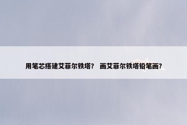 用笔芯搭建艾菲尔铁塔？ 画艾菲尔铁塔铅笔画？