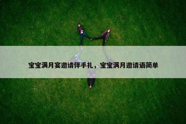宝宝满月宴邀请伴手礼，宝宝满月邀请语简单