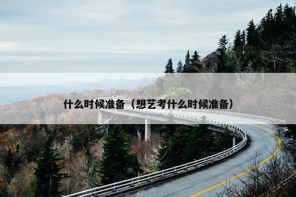 什么时候准备（想艺考什么时候准备）