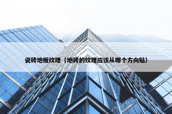 瓷砖地板纹理（地砖的纹理应该从哪个方向贴）