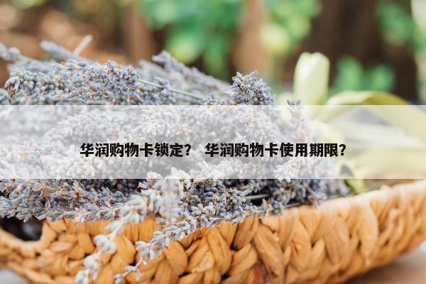 华润购物卡锁定？ 华润购物卡使用期限？