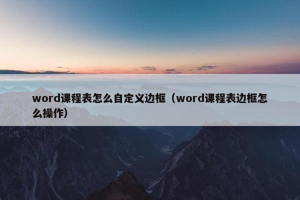 word课程表怎么自定义边框（word课程表边框怎么操作）