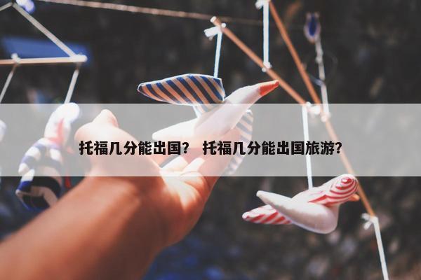 托福几分能出国？ 托福几分能出国旅游？