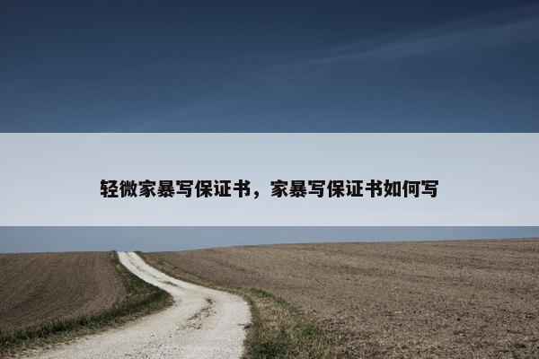 轻微家暴写保证书，家暴写保证书如何写