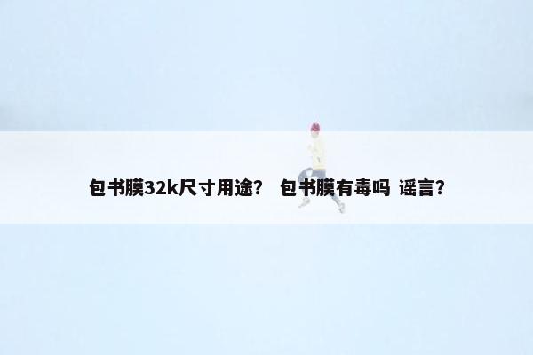 包书膜32k尺寸用途？ 包书膜有毒吗 谣言？