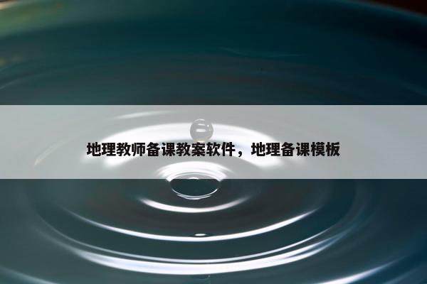 地理教师备课教案软件，地理备课模板
