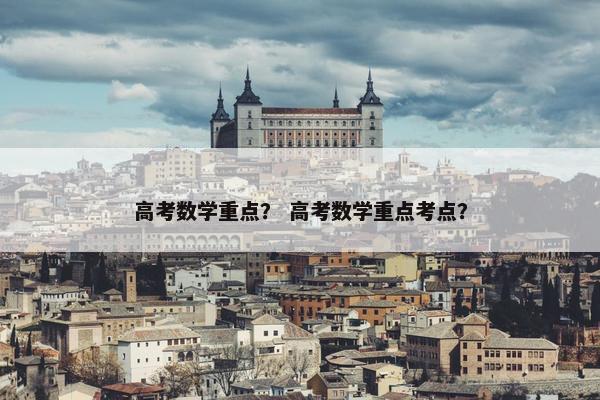 高考数学重点？ 高考数学重点考点？