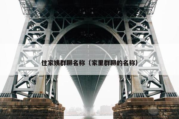 住家姨群聊名称（家里群聊的名称）