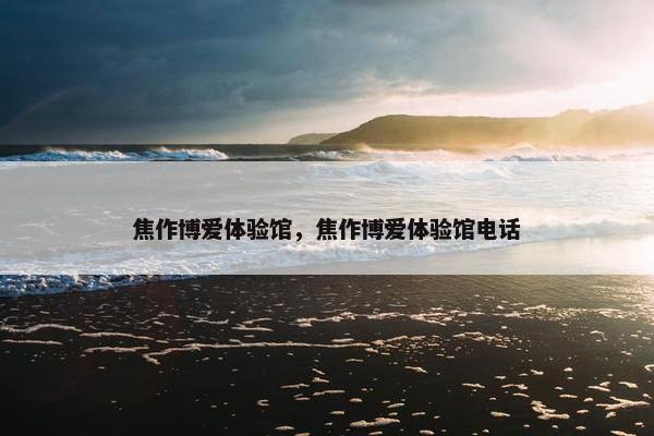 焦作博爱体验馆，焦作博爱体验馆电话
