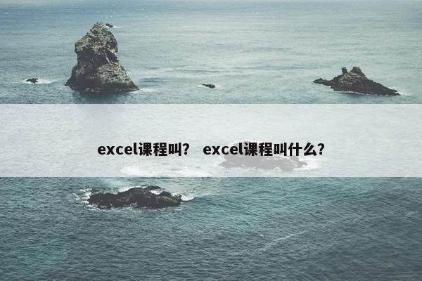 excel课程叫？ excel课程叫什么？