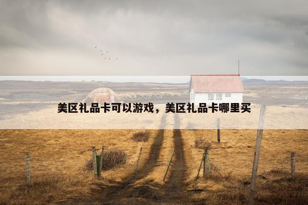 美区礼品卡可以游戏，美区礼品卡哪里买