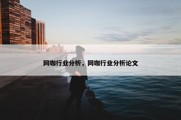 网咖行业分析，网咖行业分析论文