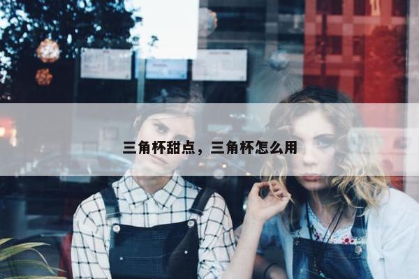 三角杯甜点，三角杯怎么用
