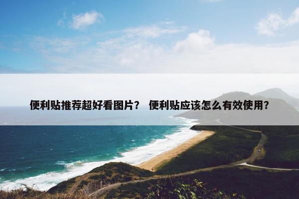 便利贴推荐超好看图片？ 便利贴应该怎么有效使用？