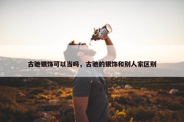 古驰银饰可以当吗，古驰的银饰和别人家区别