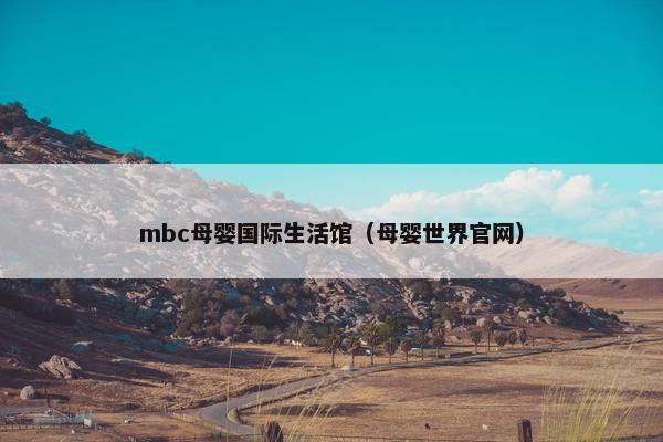 mbc母婴国际生活馆（母婴世界官网）
