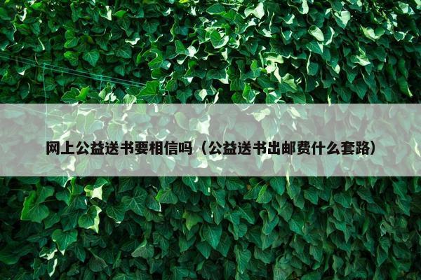 网上公益送书要相信吗（公益送书出邮费什么套路）