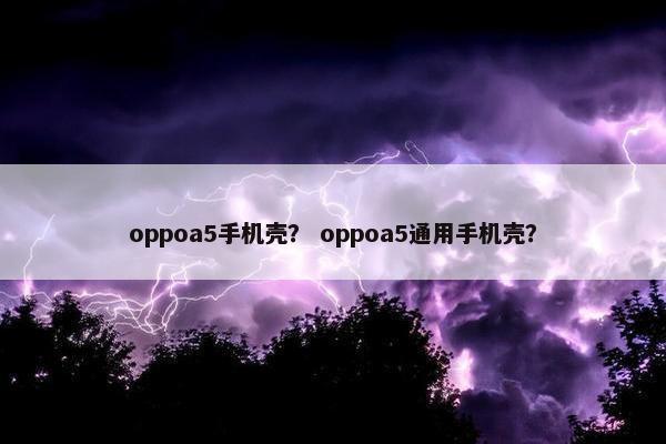 oppoa5手机壳？ oppoa5通用手机壳？