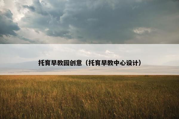 托育早教园创意（托育早教中心设计）