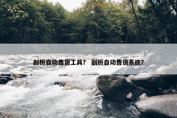 剖析自动售货工具？ 剖析自动售货系统？