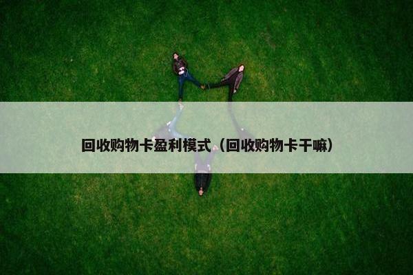 回收购物卡盈利模式（回收购物卡干嘛）