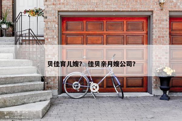贝佳育儿嫂？ 佳贝亲月嫂公司？