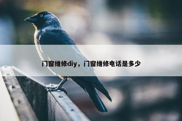 门窗维修diy，门窗维修电话是多少