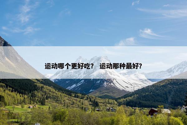 运动哪个更好吃？ 运动那种最好？
