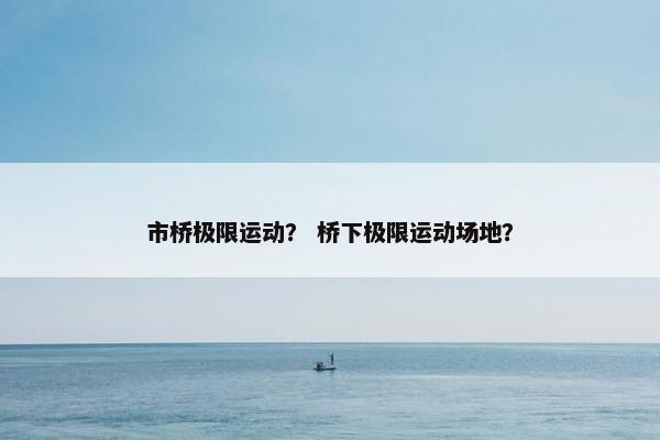 市桥极限运动？ 桥下极限运动场地？